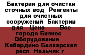 Бактерии для очистки сточных вод. Реагенты для очистных сооружений. Бактерии для › Цена ­ 1 - Все города Бизнес » Оборудование   . Кабардино-Балкарская респ.,Нальчик г.